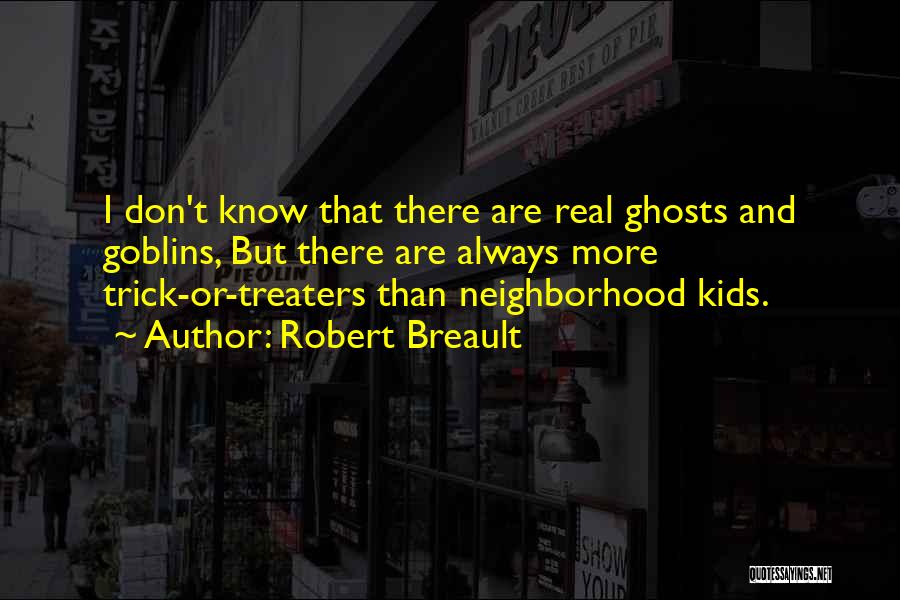 Robert Breault Quotes: I Don't Know That There Are Real Ghosts And Goblins, But There Are Always More Trick-or-treaters Than Neighborhood Kids.