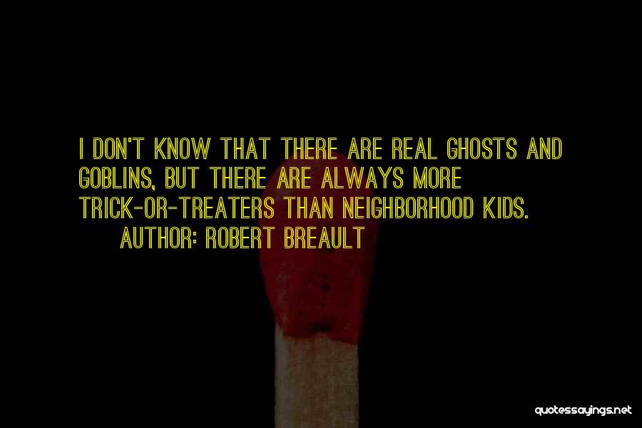 Robert Breault Quotes: I Don't Know That There Are Real Ghosts And Goblins, But There Are Always More Trick-or-treaters Than Neighborhood Kids.