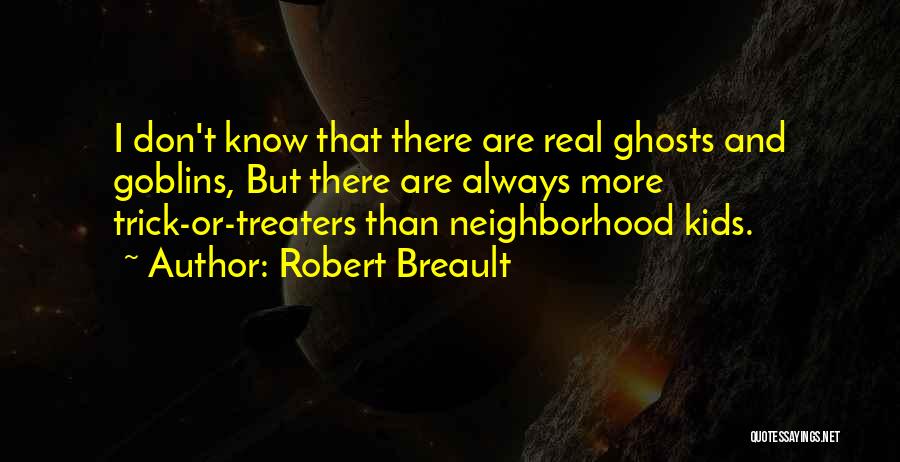 Robert Breault Quotes: I Don't Know That There Are Real Ghosts And Goblins, But There Are Always More Trick-or-treaters Than Neighborhood Kids.