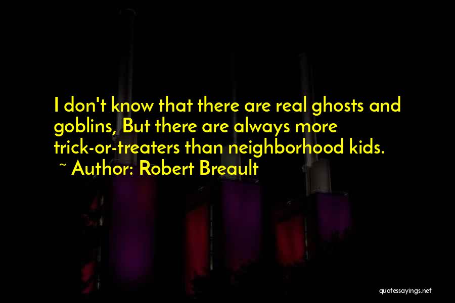 Robert Breault Quotes: I Don't Know That There Are Real Ghosts And Goblins, But There Are Always More Trick-or-treaters Than Neighborhood Kids.