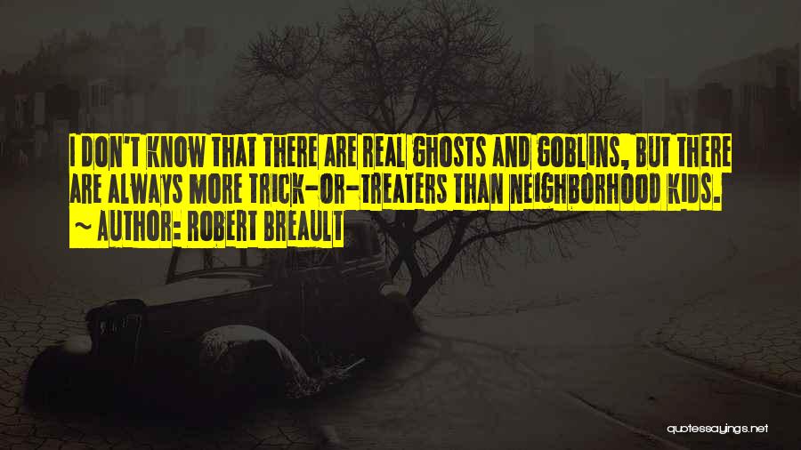 Robert Breault Quotes: I Don't Know That There Are Real Ghosts And Goblins, But There Are Always More Trick-or-treaters Than Neighborhood Kids.