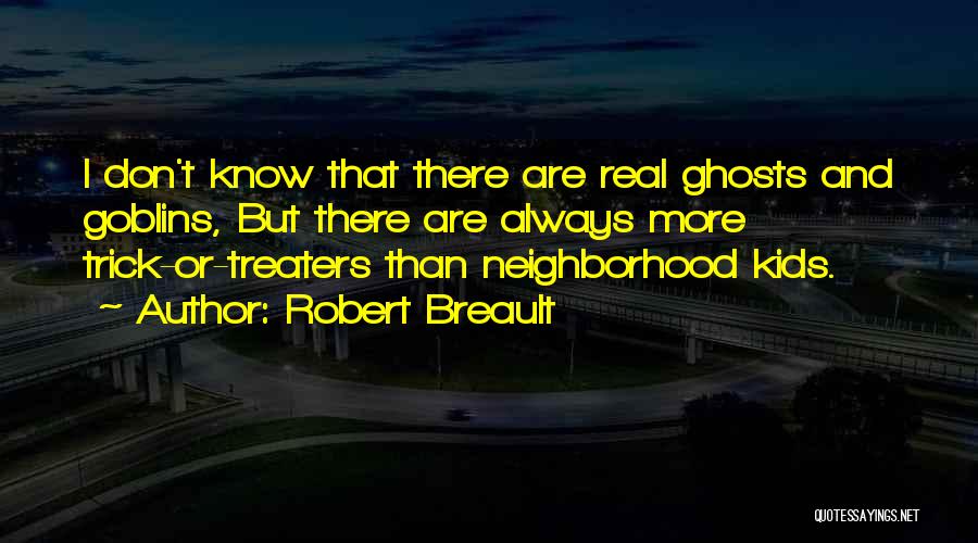 Robert Breault Quotes: I Don't Know That There Are Real Ghosts And Goblins, But There Are Always More Trick-or-treaters Than Neighborhood Kids.
