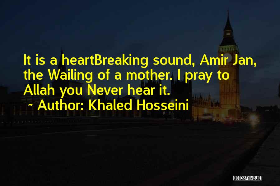 Khaled Hosseini Quotes: It Is A Heartbreaking Sound, Amir Jan, The Wailing Of A Mother. I Pray To Allah You Never Hear It.