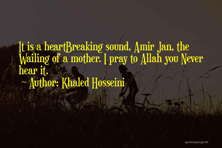 Khaled Hosseini Quotes: It Is A Heartbreaking Sound, Amir Jan, The Wailing Of A Mother. I Pray To Allah You Never Hear It.