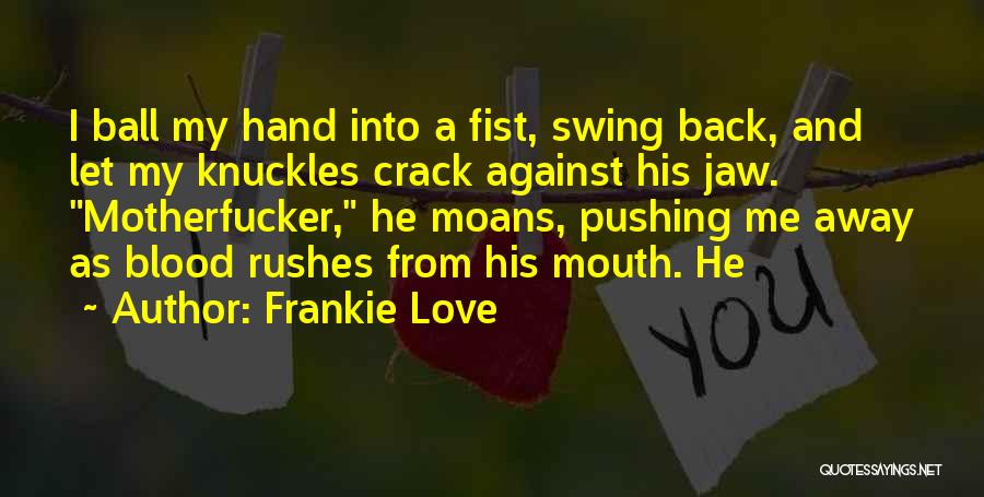 Frankie Love Quotes: I Ball My Hand Into A Fist, Swing Back, And Let My Knuckles Crack Against His Jaw. Motherfucker, He Moans,