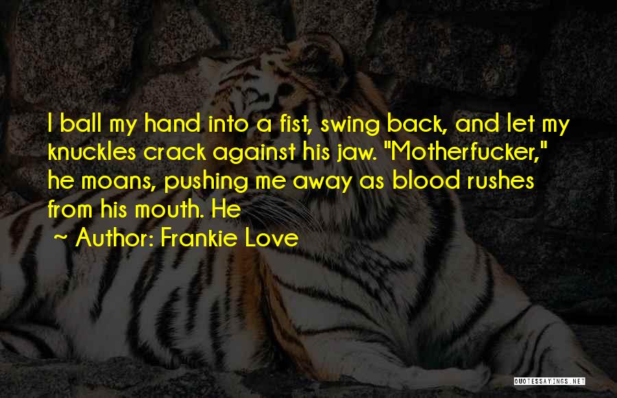 Frankie Love Quotes: I Ball My Hand Into A Fist, Swing Back, And Let My Knuckles Crack Against His Jaw. Motherfucker, He Moans,