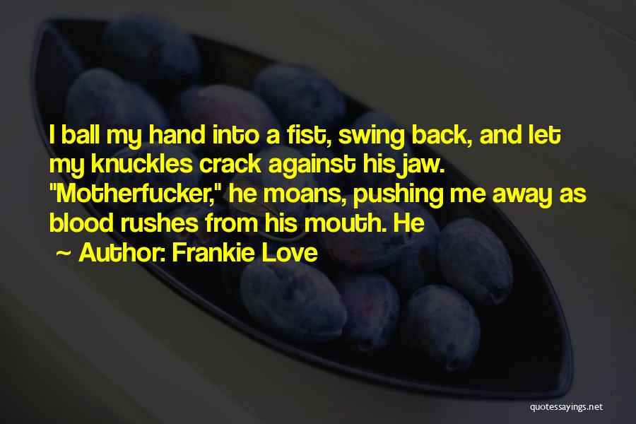 Frankie Love Quotes: I Ball My Hand Into A Fist, Swing Back, And Let My Knuckles Crack Against His Jaw. Motherfucker, He Moans,