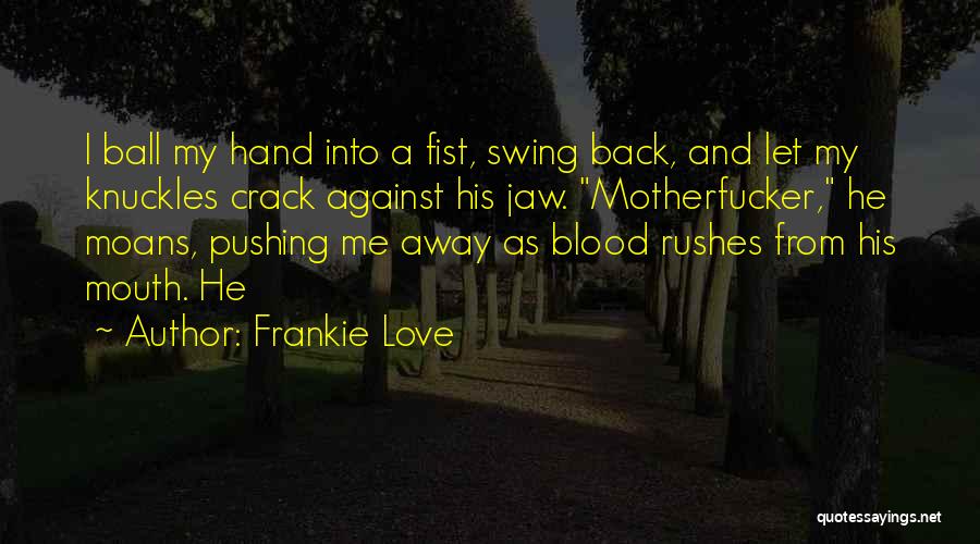 Frankie Love Quotes: I Ball My Hand Into A Fist, Swing Back, And Let My Knuckles Crack Against His Jaw. Motherfucker, He Moans,