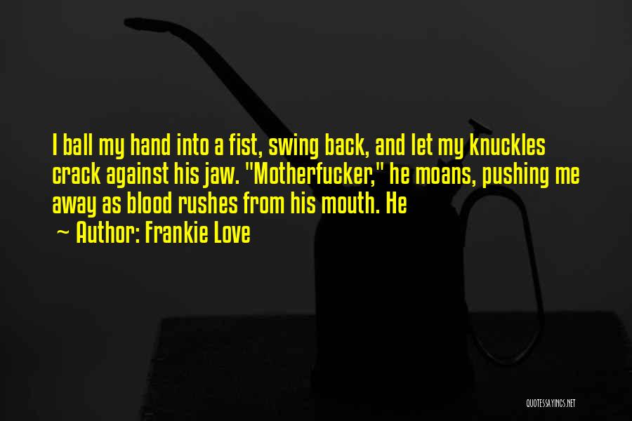 Frankie Love Quotes: I Ball My Hand Into A Fist, Swing Back, And Let My Knuckles Crack Against His Jaw. Motherfucker, He Moans,