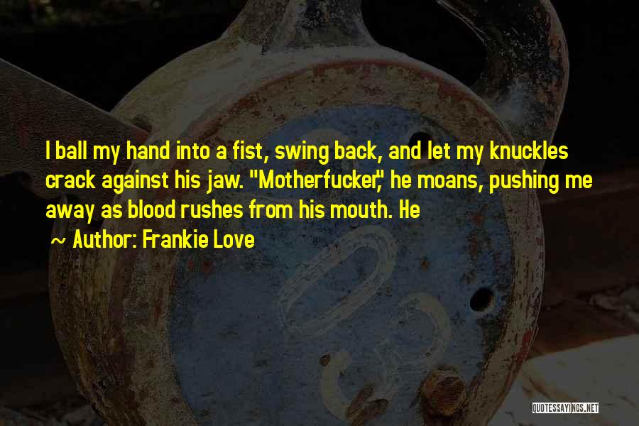 Frankie Love Quotes: I Ball My Hand Into A Fist, Swing Back, And Let My Knuckles Crack Against His Jaw. Motherfucker, He Moans,