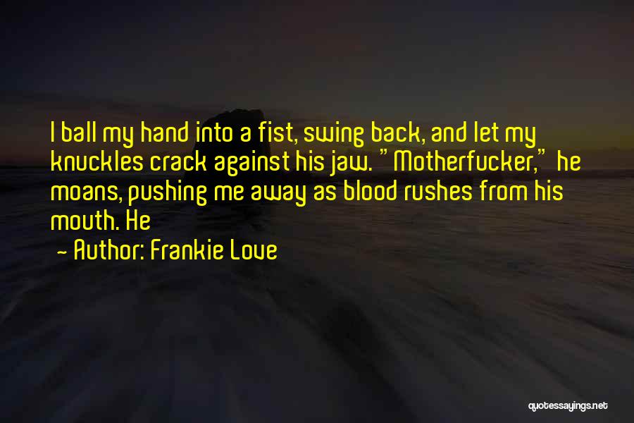 Frankie Love Quotes: I Ball My Hand Into A Fist, Swing Back, And Let My Knuckles Crack Against His Jaw. Motherfucker, He Moans,