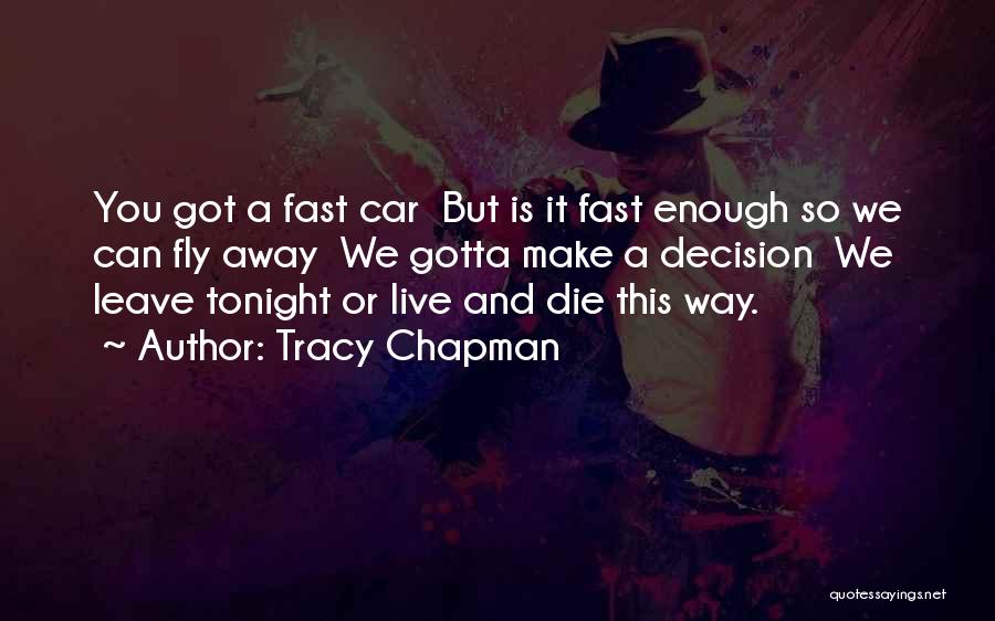 Tracy Chapman Quotes: You Got A Fast Car But Is It Fast Enough So We Can Fly Away We Gotta Make A Decision