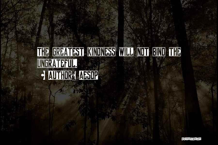 Aesop Quotes: The Greatest Kindness Will Not Bind The Ungrateful.