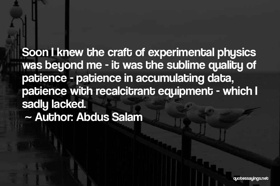 Abdus Salam Quotes: Soon I Knew The Craft Of Experimental Physics Was Beyond Me - It Was The Sublime Quality Of Patience -