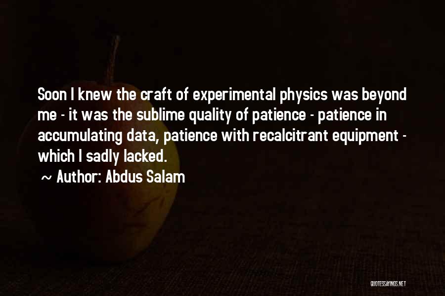 Abdus Salam Quotes: Soon I Knew The Craft Of Experimental Physics Was Beyond Me - It Was The Sublime Quality Of Patience -