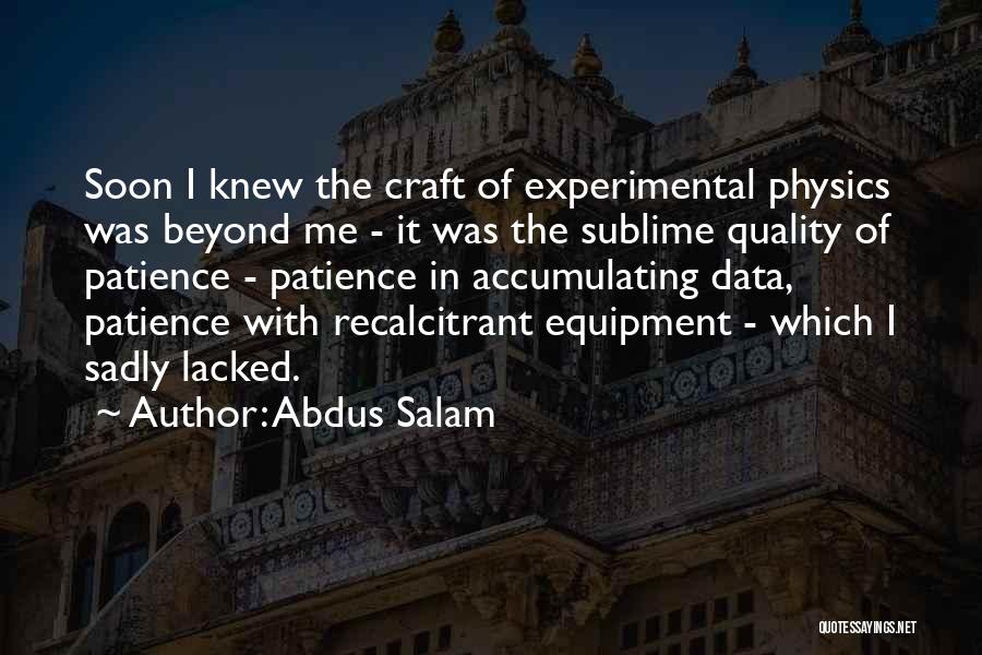 Abdus Salam Quotes: Soon I Knew The Craft Of Experimental Physics Was Beyond Me - It Was The Sublime Quality Of Patience -