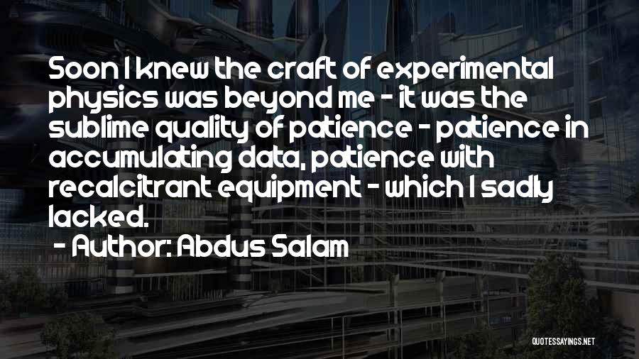 Abdus Salam Quotes: Soon I Knew The Craft Of Experimental Physics Was Beyond Me - It Was The Sublime Quality Of Patience -