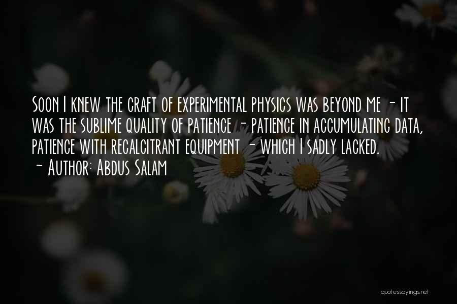 Abdus Salam Quotes: Soon I Knew The Craft Of Experimental Physics Was Beyond Me - It Was The Sublime Quality Of Patience -