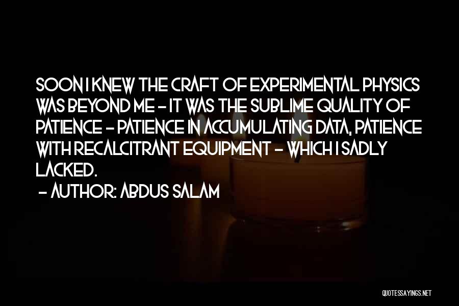 Abdus Salam Quotes: Soon I Knew The Craft Of Experimental Physics Was Beyond Me - It Was The Sublime Quality Of Patience -