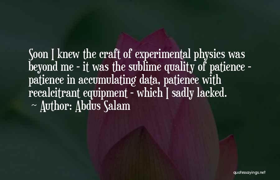 Abdus Salam Quotes: Soon I Knew The Craft Of Experimental Physics Was Beyond Me - It Was The Sublime Quality Of Patience -