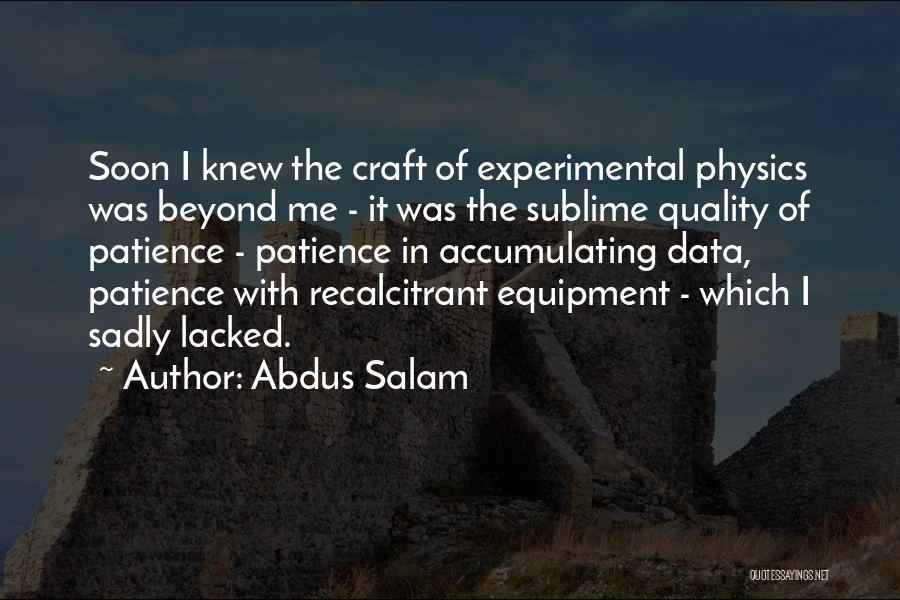 Abdus Salam Quotes: Soon I Knew The Craft Of Experimental Physics Was Beyond Me - It Was The Sublime Quality Of Patience -