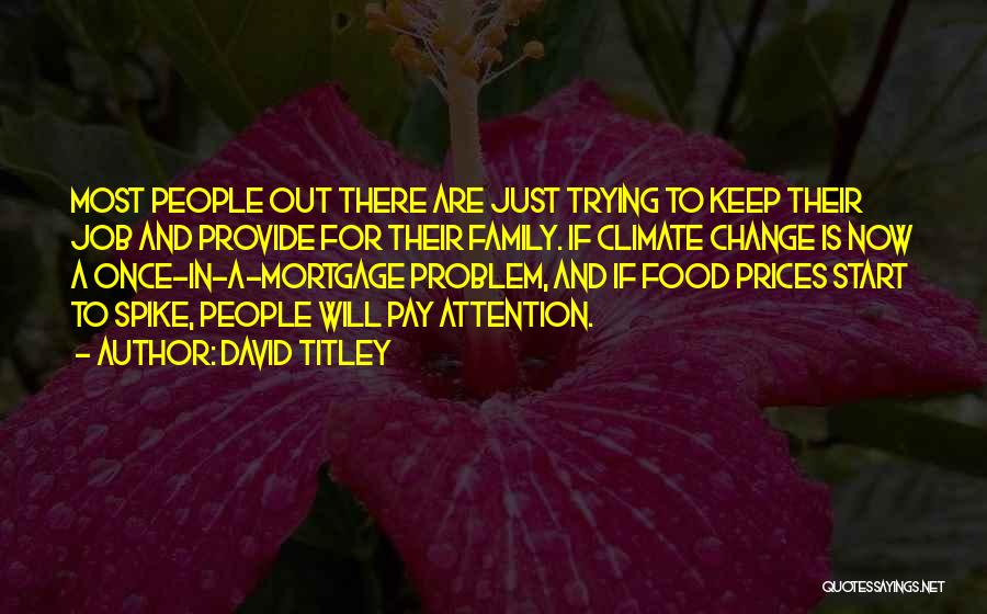 David Titley Quotes: Most People Out There Are Just Trying To Keep Their Job And Provide For Their Family. If Climate Change Is