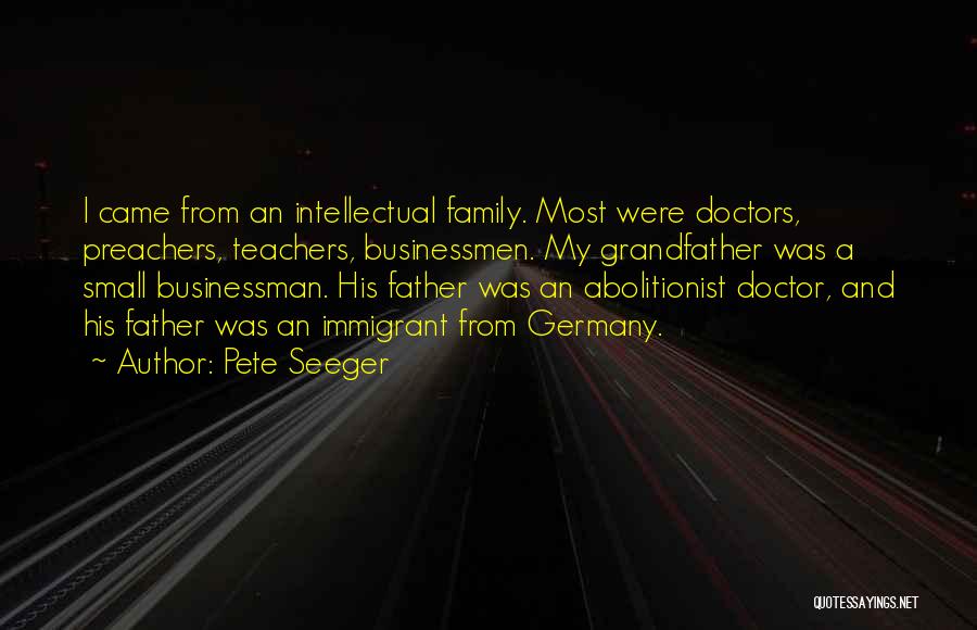 Pete Seeger Quotes: I Came From An Intellectual Family. Most Were Doctors, Preachers, Teachers, Businessmen. My Grandfather Was A Small Businessman. His Father