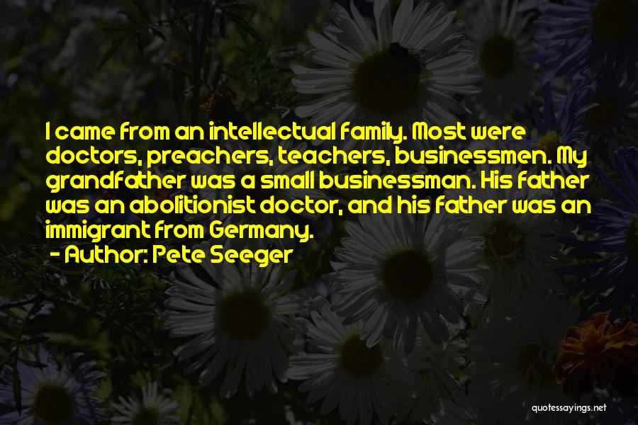 Pete Seeger Quotes: I Came From An Intellectual Family. Most Were Doctors, Preachers, Teachers, Businessmen. My Grandfather Was A Small Businessman. His Father