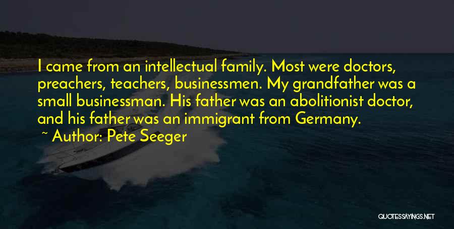 Pete Seeger Quotes: I Came From An Intellectual Family. Most Were Doctors, Preachers, Teachers, Businessmen. My Grandfather Was A Small Businessman. His Father