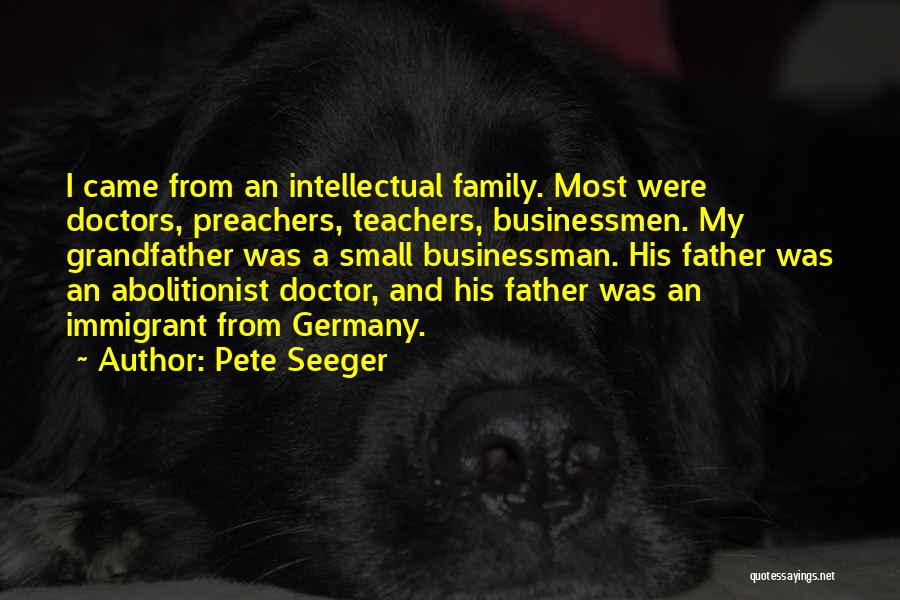 Pete Seeger Quotes: I Came From An Intellectual Family. Most Were Doctors, Preachers, Teachers, Businessmen. My Grandfather Was A Small Businessman. His Father