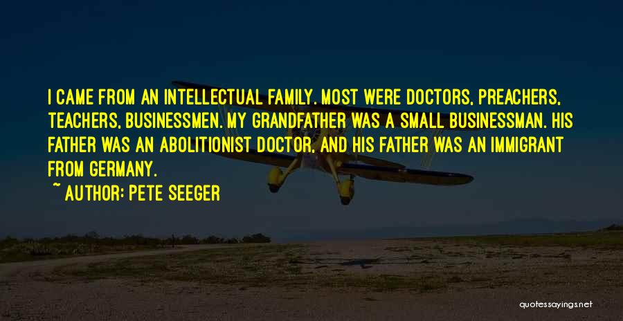 Pete Seeger Quotes: I Came From An Intellectual Family. Most Were Doctors, Preachers, Teachers, Businessmen. My Grandfather Was A Small Businessman. His Father