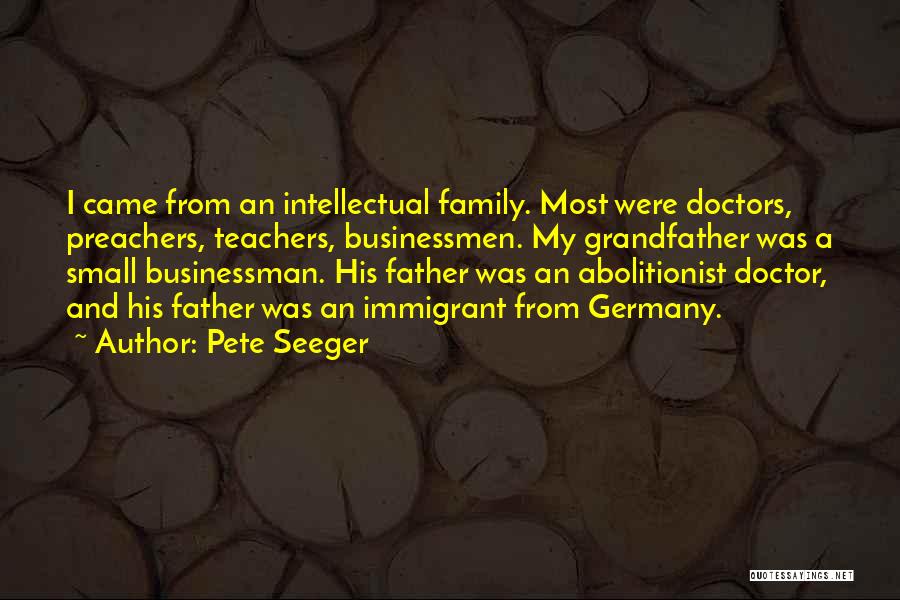 Pete Seeger Quotes: I Came From An Intellectual Family. Most Were Doctors, Preachers, Teachers, Businessmen. My Grandfather Was A Small Businessman. His Father