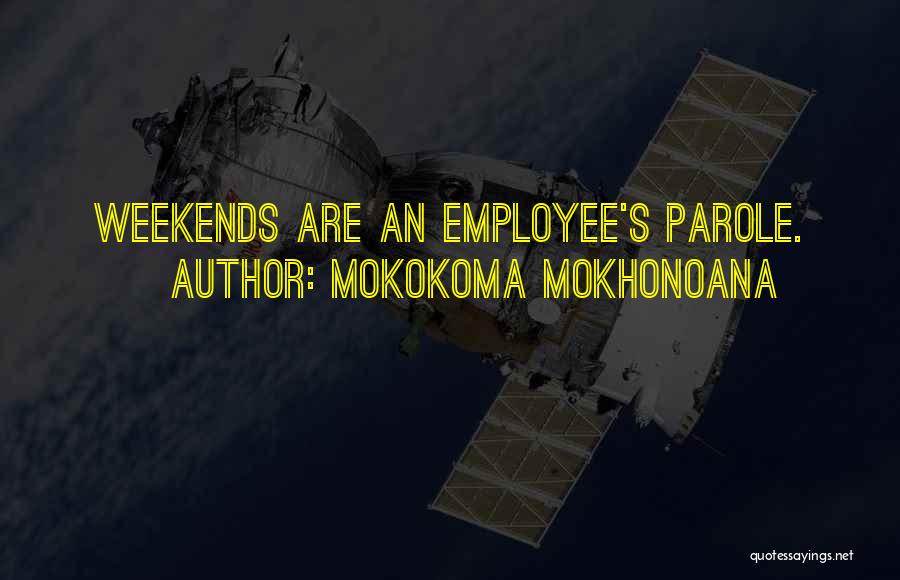 Mokokoma Mokhonoana Quotes: Weekends Are An Employee's Parole.