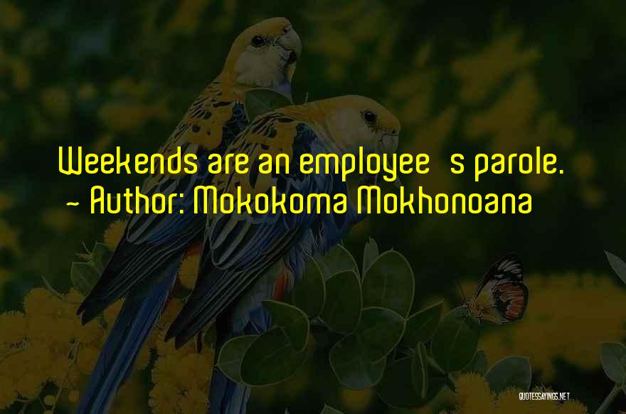 Mokokoma Mokhonoana Quotes: Weekends Are An Employee's Parole.