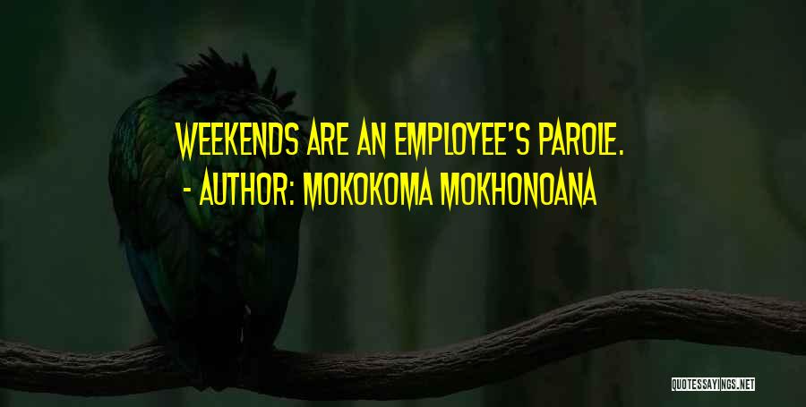 Mokokoma Mokhonoana Quotes: Weekends Are An Employee's Parole.