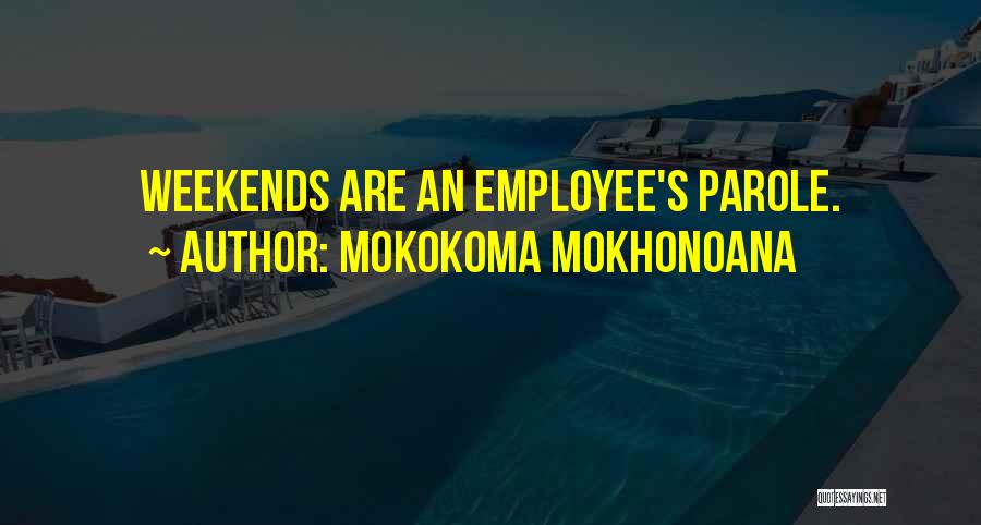Mokokoma Mokhonoana Quotes: Weekends Are An Employee's Parole.