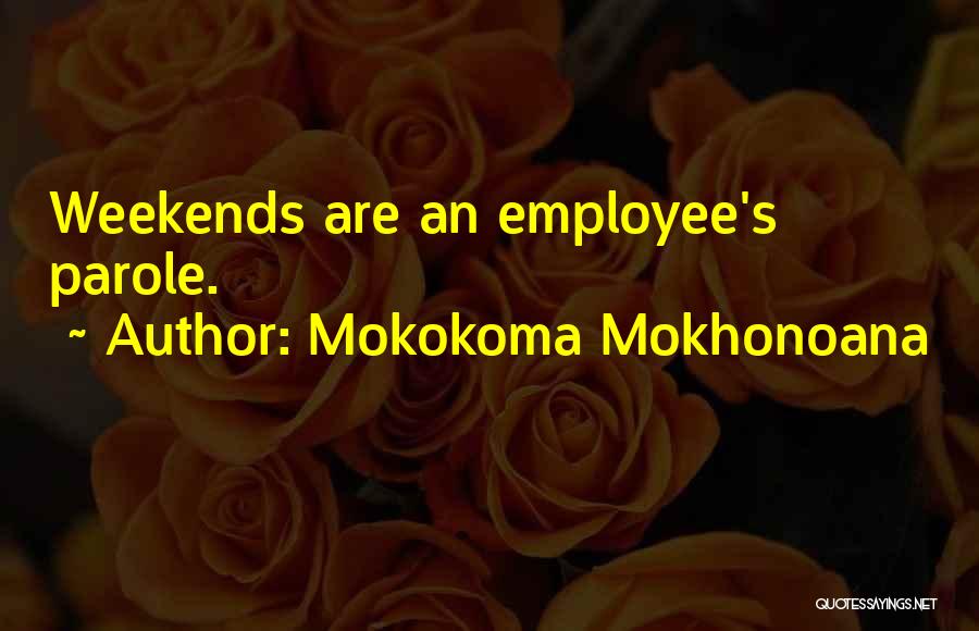 Mokokoma Mokhonoana Quotes: Weekends Are An Employee's Parole.