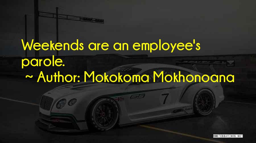 Mokokoma Mokhonoana Quotes: Weekends Are An Employee's Parole.