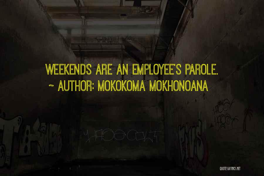 Mokokoma Mokhonoana Quotes: Weekends Are An Employee's Parole.
