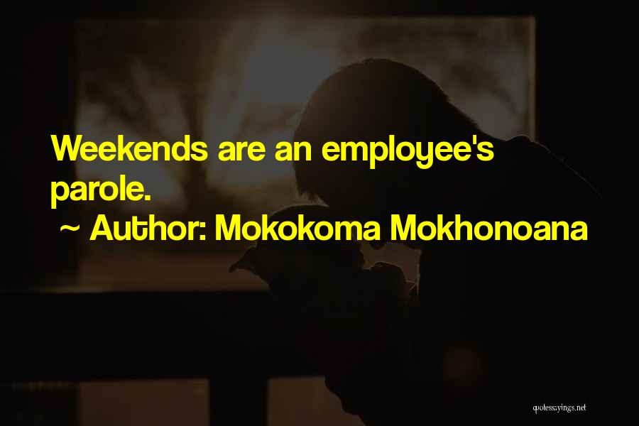 Mokokoma Mokhonoana Quotes: Weekends Are An Employee's Parole.