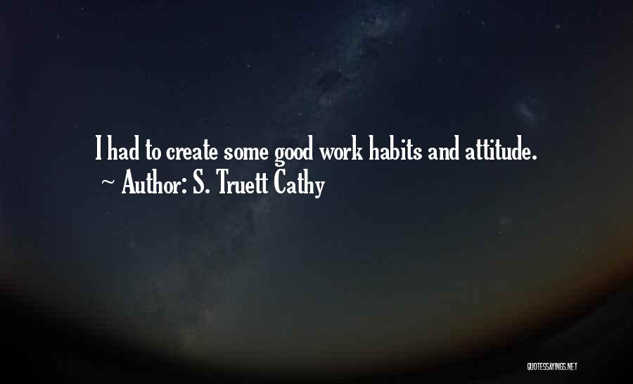 S. Truett Cathy Quotes: I Had To Create Some Good Work Habits And Attitude.