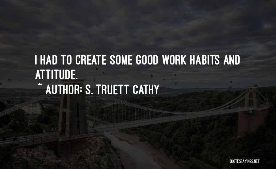 S. Truett Cathy Quotes: I Had To Create Some Good Work Habits And Attitude.