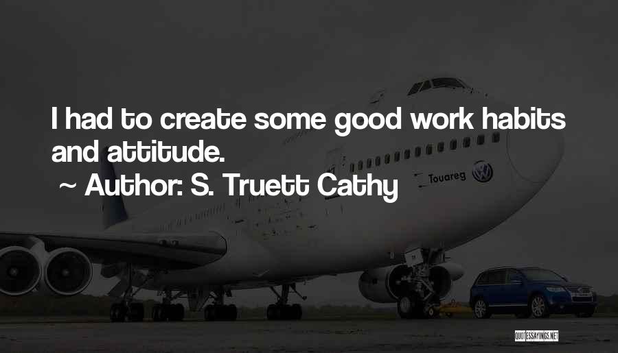 S. Truett Cathy Quotes: I Had To Create Some Good Work Habits And Attitude.