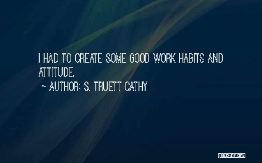 S. Truett Cathy Quotes: I Had To Create Some Good Work Habits And Attitude.