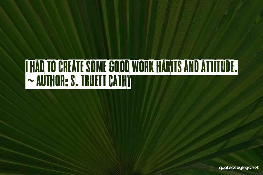 S. Truett Cathy Quotes: I Had To Create Some Good Work Habits And Attitude.
