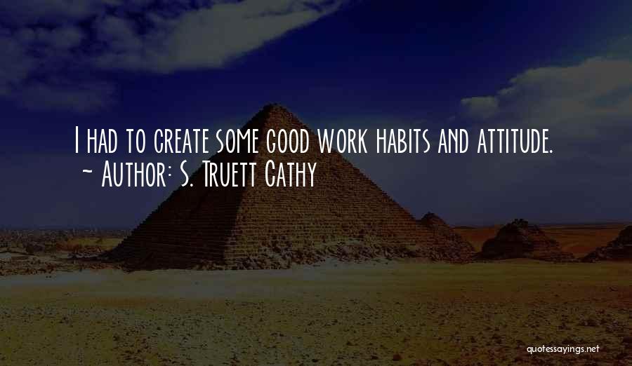 S. Truett Cathy Quotes: I Had To Create Some Good Work Habits And Attitude.