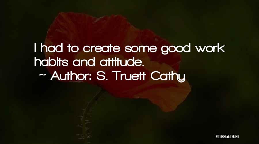 S. Truett Cathy Quotes: I Had To Create Some Good Work Habits And Attitude.