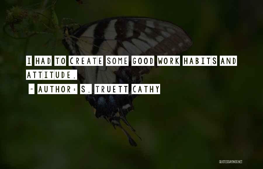 S. Truett Cathy Quotes: I Had To Create Some Good Work Habits And Attitude.