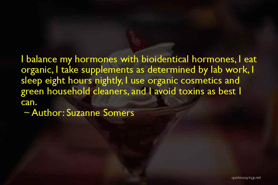 Suzanne Somers Quotes: I Balance My Hormones With Bioidentical Hormones, I Eat Organic, I Take Supplements As Determined By Lab Work, I Sleep