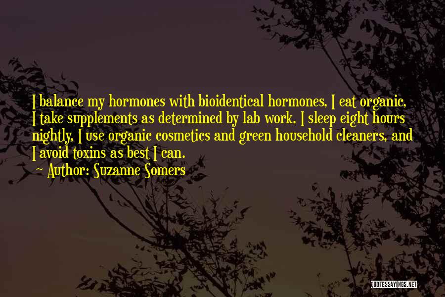 Suzanne Somers Quotes: I Balance My Hormones With Bioidentical Hormones, I Eat Organic, I Take Supplements As Determined By Lab Work, I Sleep